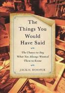 The Things You Would Have Said: The Chance to Say What You Always Wanted Them to Know di Jackie Hooper edito da Hudson Street Press