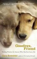 Goodbye, Friend: Healing Wisdom for Anyone Who Has Ever Lost a Pet di Gary A. Kowalski edito da NEW WORLD LIB