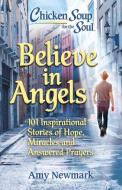Chicken Soup for the Soul: Believe in Angels: 101 Inspirational Stories of Hope, Miracles and Answered Prayers di Amy Newmark edito da CHICKEN SOUP FOR THE SOUL