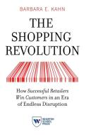 The Shopping Revolution: How Successful Retailers Win Customers in an Era of Endless Disruption di Barbara E. Kahn edito da WHARTON DIGITAL PR