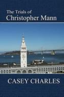 The Trials Of Christopher Mann di Casey Charles edito da Regal Crest Enterprises