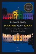 Making Gay Okay: How Rationalizing Homosexual Behavior Is Changing Everything di Robert R. Reilly edito da IGNATIUS PR