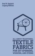 All About Traditional Textile Fabrics For DIY Spinning, Weaving, And Dyeing (Legacy Edition) di Paul N. Hasluck edito da Doublebit Press