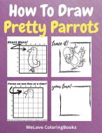 How To Draw Pretty Parrots di Welove Coloringbooks edito da WeLove ColoringBooks