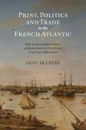 Print, Politics and Trade in the French Atlantic di Jane McLeod edito da Boydell & Brewer