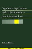 Legitimate Expectations and Proportionality in Administrative Law di Robert Thomas edito da HART PUB