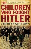 The Children Who Fought Hitler: A British Outpost in Europe di Sue Elliott edito da John Murray Publishers