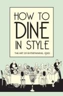 How to Dine in Style - The Art of Entertaining, 1920 di J. Rey edito da The Bodleian Library