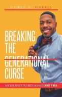 Breaking the Generational Curse: My Journey to Becoming Debt Free di Corey A. Harris edito da LIGHTNING SOURCE INC