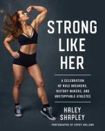 Strong Like Her: A Celebration of Rule Breakers, History Makers, and Unstoppable Athletes di Haley Shapley edito da GALLERY BOOKS