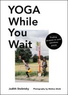 Yoga While You Wait: Finding Purpose in Each Pointless Pause di Judith Stoletzky edito da TILLER PR