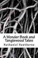 A Wonder Book and Tanglewood Tales di Nathaniel Hawthorne edito da Createspace Independent Publishing Platform