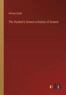 The Student's Greece a history of Greece di William Smith edito da Outlook Verlag