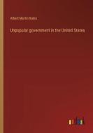 Unpopular government in the United States di Albert Martin Kales edito da Outlook Verlag
