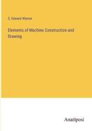Elements of Machine Construction and Drawing di S. Edward Warren edito da Anatiposi Verlag