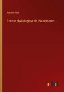 Théorie physiologique de l'hallucination di Antoine Ritti edito da Outlook Verlag