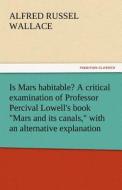 Is Mars habitable? A critical examination of Professor Percival Lowell's book "Mars and its canals," with an alternative di Alfred Russel Wallace edito da tredition GmbH