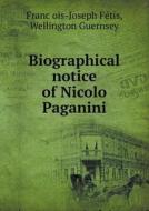 Biographical Notice Of Nicolo Paganini di Franc Ois-Joseph Fe Tis, Wellington Guernsey edito da Book On Demand Ltd.