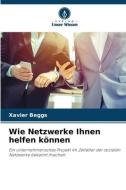 Wie Netzwerke Ihnen helfen können di Xavier Beggs edito da Verlag Unser Wissen