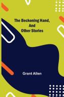 The Beckoning Hand, and Other Stories di Grant Allen edito da Alpha Editions