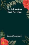 Die Schwestern di Jakob Wassermann edito da Alpha Editions