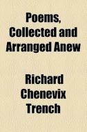 Poems, Collected And Arranged Anew di Richard Chenevix Trench edito da General Books Llc