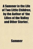 A Summer In The Life Of Two Little Children, By The Author Of 'the Lilies Of The Valley And Other Stories'. di Summer edito da General Books Llc