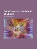 Elevations To The Heart Of Jesus di Francois Doyotte edito da General Books Llc