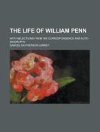 The Life Of William Penn; With Selections From His Correspondence And Auto-biography di Samuel MacPherson Janney edito da General Books Llc