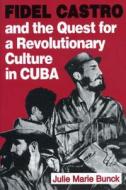 Fidel Castro and the Quest for a Revolutionary Culture in Cuba di Julie Marie Bunck edito da Penn State University Press