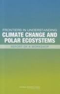 Frontiers in Understanding Climate Change and Polar Ecosystems: Report of a Workshop di National Research Council, Division On Earth And Life Studies, Polar Research Board edito da NATL ACADEMY PR