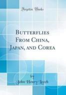 Butterflies from China, Japan, and Corea (Classic Reprint) di John Henry Leech edito da Forgotten Books