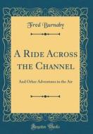 A Ride Across the Channel: And Other Adventures in the Air (Classic Reprint) di Fred Burnaby edito da Forgotten Books