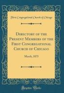 Directory of the Present Members of the First Congregational Church of Chicago: March, 1873 (Classic Reprint) di First Congregational Church of Chicago edito da Forgotten Books