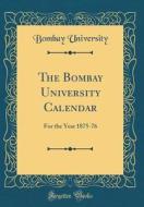 The Bombay University Calendar: For the Year 1875-76 (Classic Reprint) di Bombay University edito da Forgotten Books