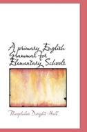 A Primary English Grammar For Elementary Schools di Theophilus Dwight Hall edito da Bibliolife