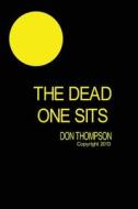 The Dead One Sits di MR Don Thompson edito da Donniesyellowballbooks