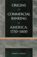 The Origins of Commercial Banking in America, 1750-1800 di Robert E. Wright edito da Rowman & Littlefield