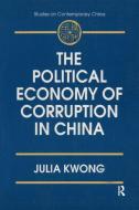 The Political Economy of Corruption in China di Julia Kwong edito da Taylor & Francis Ltd