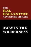 Away in the Wilderness di R. M. Ballantyne edito da Wildside Press