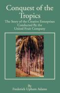 Conquest of the Tropics: The Story of the Creative Enterprises Conducted by the United Fruit Company di Frederick Upham Adams edito da INTL LAW & TAXATION PUBL