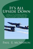 It's All Upside Down: What I've learned about software development and why it seems opposite to everything I was taught di Paul E. Mcmahon edito da LIGHTNING SOURCE INC