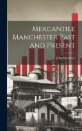 Mercantile Manchester Past And Present di John Mortimer edito da LEGARE STREET PR
