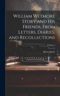 William Wetmore Story and his Friends, From Letters, Diaries, and Recollections; Volume 2 di Henry James edito da LEGARE STREET PR