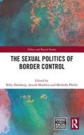 The Sexual Politics Of Border Control di Billy Holzberg, Anouk Madoerin, Michelle Pfeifer edito da Taylor & Francis Ltd