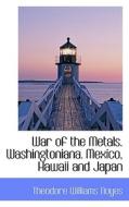 War Of The Metals. Washingtoniana. Mexico, Hawaii And Japan di Theodore Williams Noyes edito da Bibliolife
