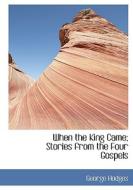 When The King Came; Stories From The Four Gospels di George Hodges edito da Bibliolife