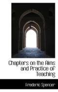 Chapters On The Aims And Practice Of Teaching di Frederic Spencer edito da Bibliolife