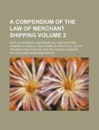 A   Compendium of the Law of Merchant Shipping Volume 2; With an Appendix Containing All the Statutes, Orders in Council and Forms of Practical Utilit di Frederic Philip Maude edito da Rarebooksclub.com