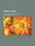 Fanny Dale; Or, the First Year After Marriage. ... di T. S. Arthur, Timothy Shay Arthur edito da Rarebooksclub.com